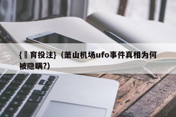 {體育投注}(萧山机场ufo事件真相为何被隐瞒?)